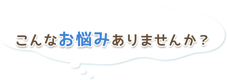 こんな悩みありませんか？