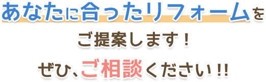 あなたに合ったリフォームをご提案します！